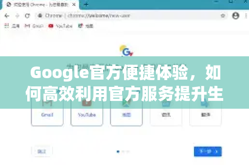 Google官方便捷体验，如何高效利用官方服务提升生活与工作效率-第1张图片-谷歌浏览器 (Google Chrome)官方下载_免费安全浏览器