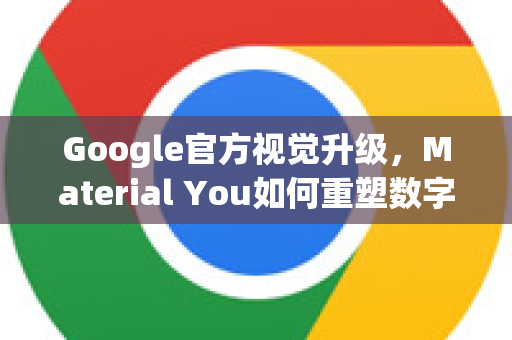 Google官方视觉升级，Material You如何重塑数字体验新标准-第1张图片-谷歌浏览器 (Google Chrome)官方下载_免费安全浏览器