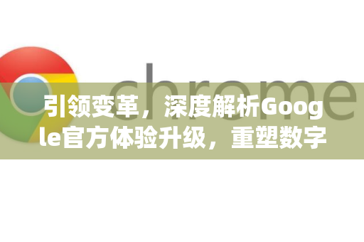 引领变革,深度解析Google官方体验升级,重塑数字生活新范式-第1张图片-谷歌浏览器 (Google Chrome)官方下载_免费安全浏览器 引领变革,深度解析Google官方体验升级,重塑数字生活新范式-第1张图片-谷歌浏览器 (Google Chrome)官方下载_免费安全浏览器