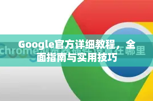 Google官方详细教程，全面指南与实用技巧